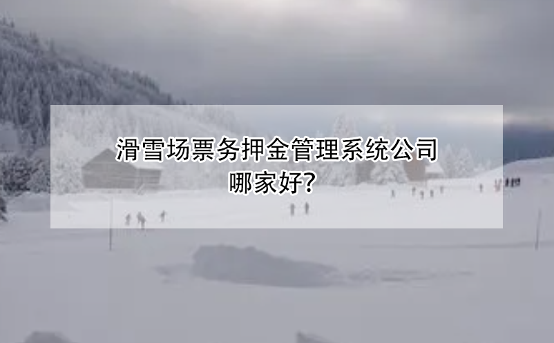 滑雪场票务押金管理系统公司哪家好？