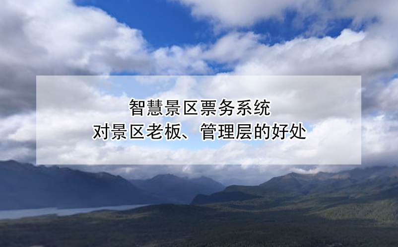 智慧景区票务系统对景区老板、管理层的好处 