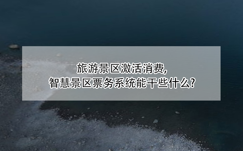 旅游景区激活消费，智慧景区票务系统能干些什么?