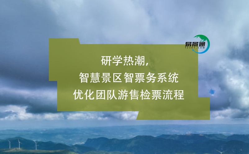 研学热潮，智慧景区智票务系统优化团队游售检票流程