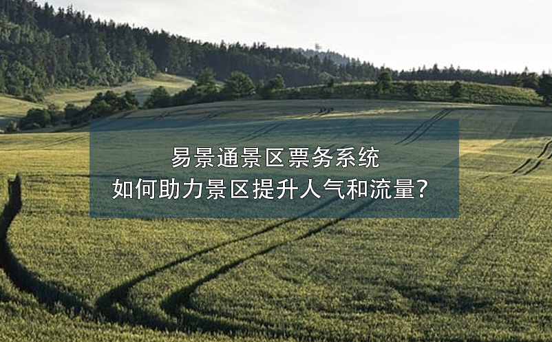 易景通景区票务系统如何助力景区提升人气和流量？ 