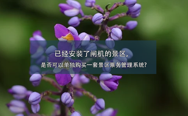 已经安装了闸机的景区，是否可以单独购买一套景区票务管理系统?