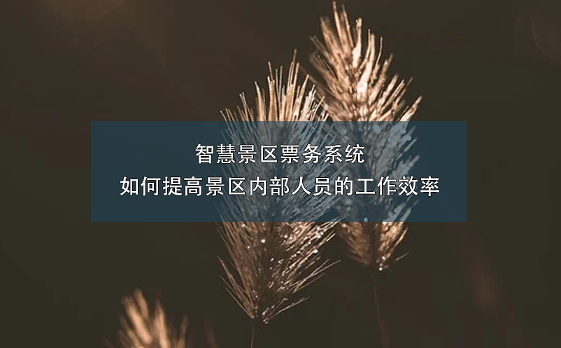 智慧景区票务系统如何提高景区内部人员的工作效率