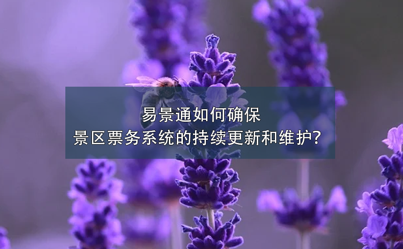 易景通如何确保景区票务系统的持续更新和维护？ 