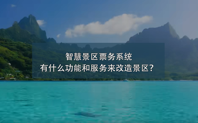 智慧景区票务系统有什么功能和服务来改造景区？