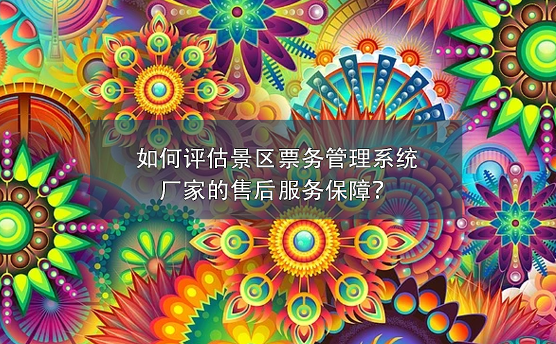 如何评估景区票务管理系统厂家的售后服务保障？