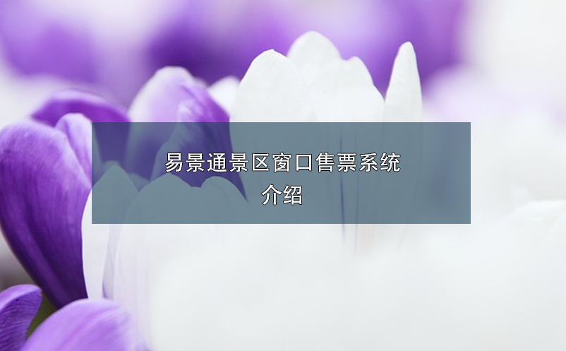 易景通景区窗口售票系统介绍