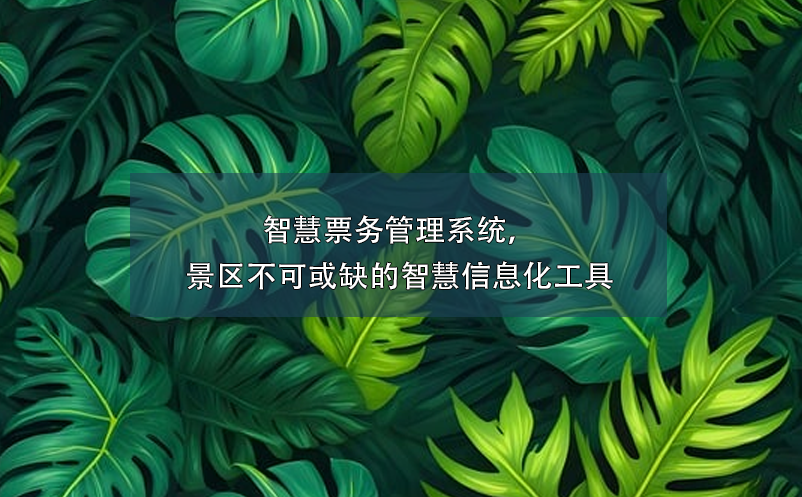 智慧票务管理系统，景区不可或缺的智慧信息化工具