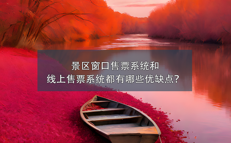 景区窗口售票系统和景区线上售票系统都有哪些优缺点？