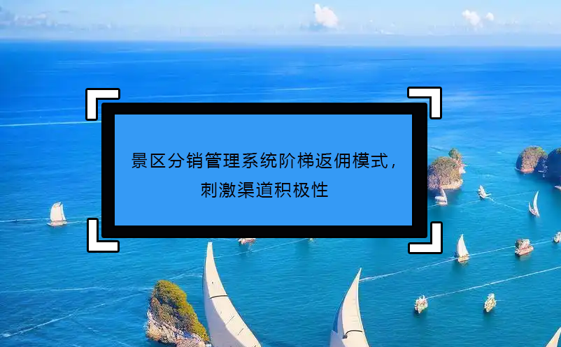 景区分销管理系统阶梯返佣模式， 刺激渠道积极性