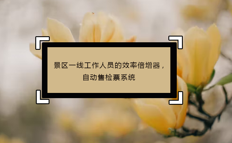 景区一线工作人员的效率倍增器,自动售检票系统