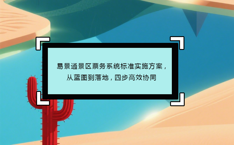 易景通景区票务系统标准实施方案,从蓝图到落地,四步高效协同 