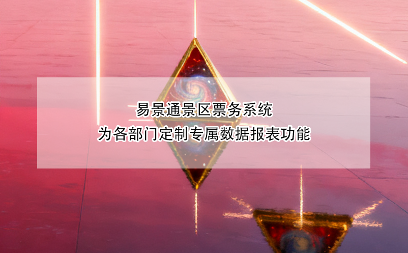易景通景区票务系统为各部门定制专属数据报表功能