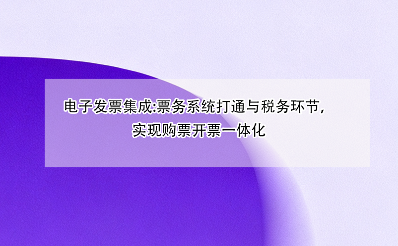电子发票集成:票务系统打通与税务环节,实现购票开票一体化