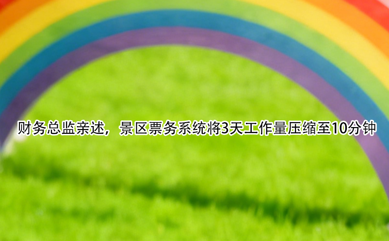 财务总监亲述，景区票务系统将3天工作量压缩至10分钟 