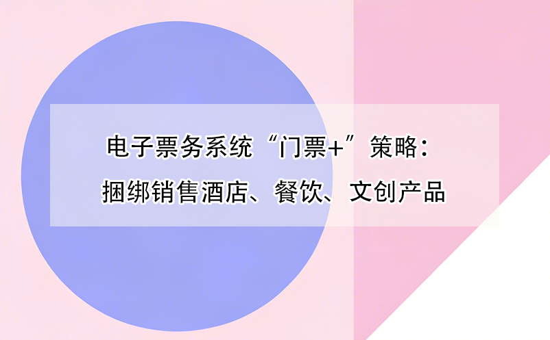 电子票务系统“门票+”策略：捆绑销售酒店、餐饮、文创产品 