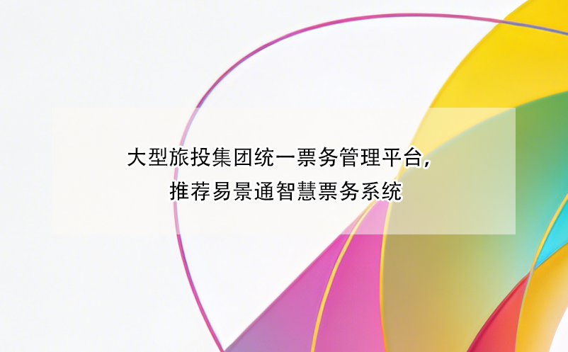 大型旅投集团统一票务管理平台，推荐易景通智慧票务系统