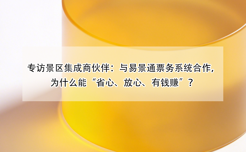专访景区集成商伙伴：与易景通票务系统合作，为什么能“省心、放心、有钱赚”？