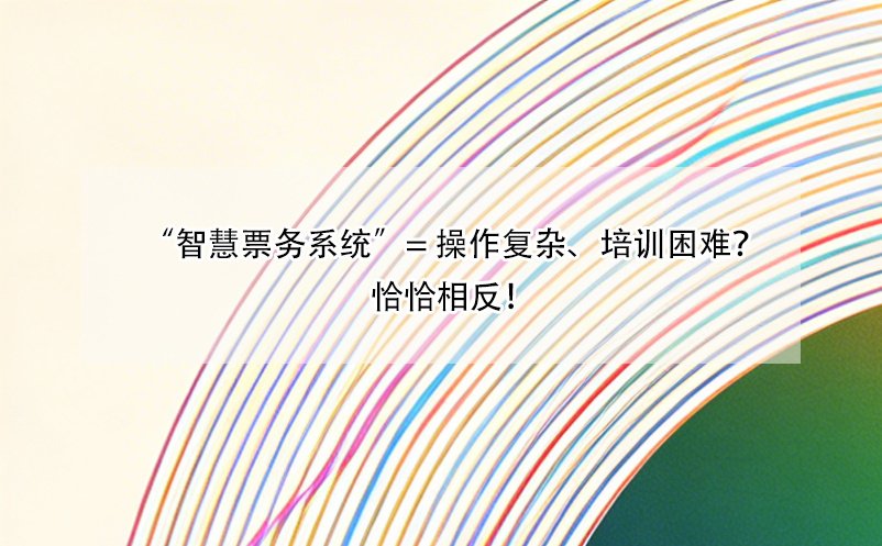 “智慧票务系统”= 操作复杂、培训困难？恰恰相反！ 