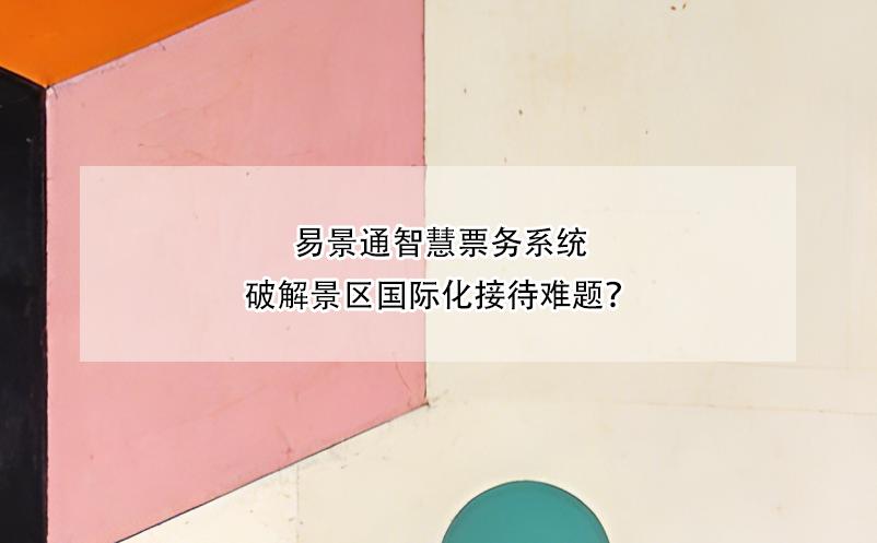 易景通智慧票务系统破解景区国际化接待难题？ 
