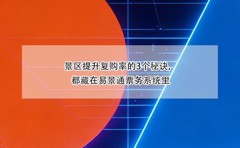 景区提升复购率的3个秘诀，都藏在易景通票务系统里