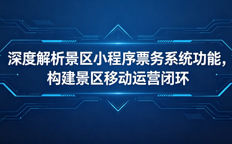 深度解析景区小程序票务系统功能，构建起景区的移动运营闭环 