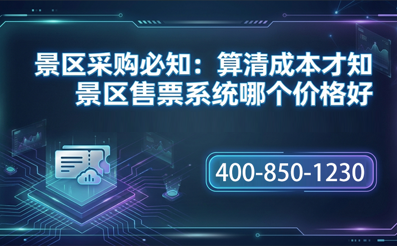 景区采购必知：算清成本才知景区售票系统哪个价格好 